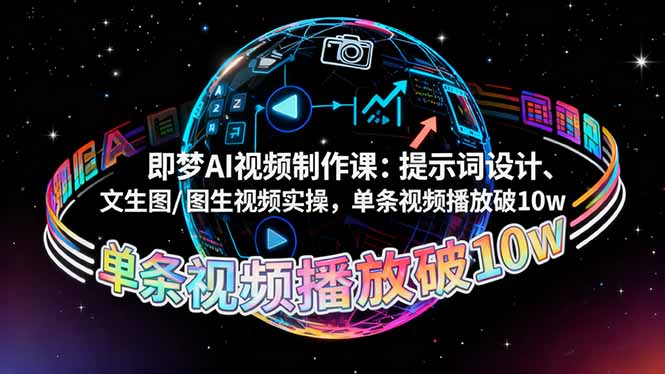即梦AI视频制作课：提示词设计、文生图/图生视频实操，单条视频播放破10w-极光网创