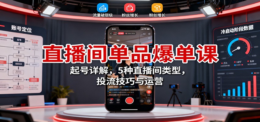 直播间单品爆单课：起号详解，5种直播间类型，投流技巧与运营-极光网创