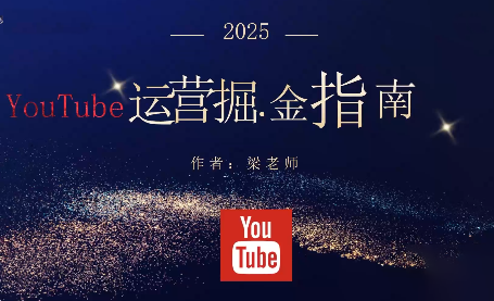 梁老师·2025YouTuBe运营掘金指南-极光网创