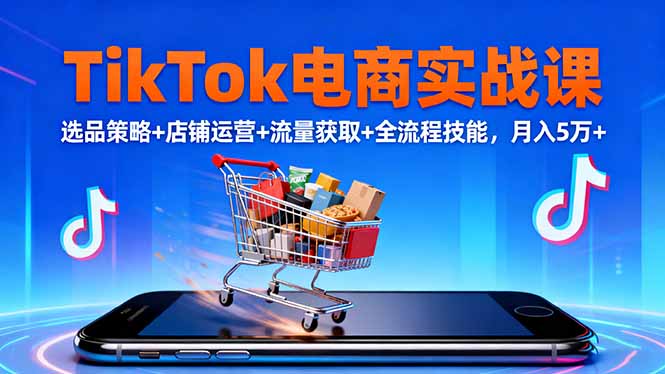 TikTok电商实战课10月，选品策略+店铺运营+流量获取+全流程技能，月入5万+-极光网创