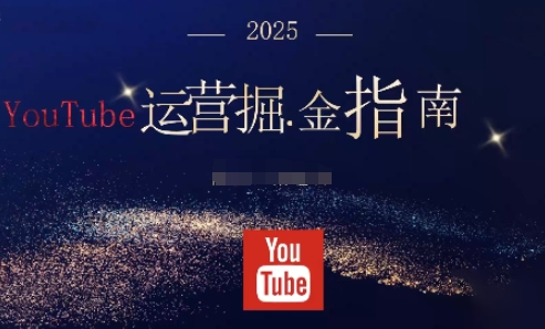 2025油管YouTuBe运营掘金指南,全方位帮你从零搭建油管运营体系-极光网创