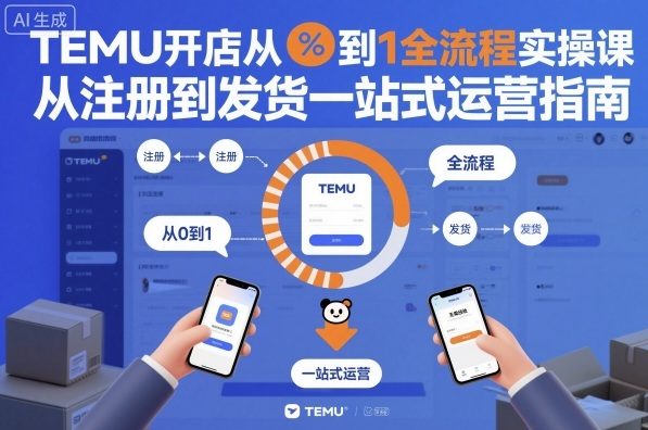 TEMU开店从0到1全流程实操课，从注册到发货一站式运营指南-极光网创