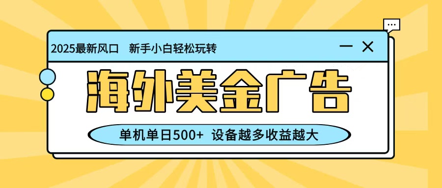 最新蓝海项目，海外美金广告，单机单日500+，可矩阵放大，设备越多收益越大-极光网创