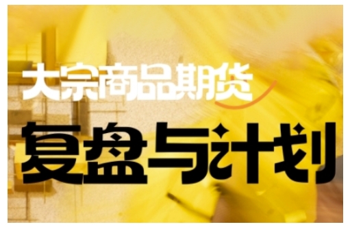 倍增计划·大宗商品期货复盘与计划，掌握在复杂多变的市场中做出明智的交易决策(更新9月)-极光网创