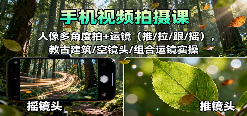 手机视频拍摄课：人像多角度拍+运镜(推/拉/跟/摇)，古建筑/空镜头/组合运镜实操-极光网创