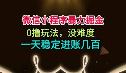 微信小程序暴力掘金，0撸玩法，没难度，一天稳定进账几张【揭秘】-极光网创