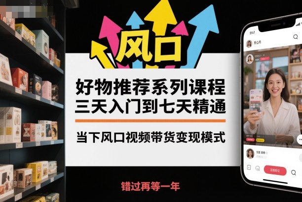 好物推荐系列课程，三天入门到七天精通，当下风口视频带货变现模式-极光网创