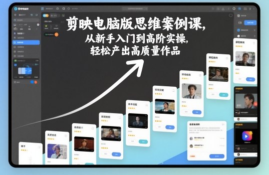 剪映电脑版思维案例课，从新手入门到高阶实操，轻松产出高质量作品-极光网创