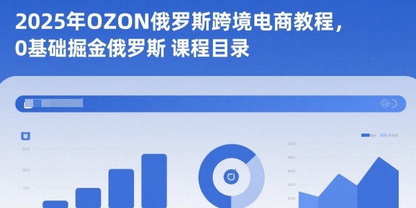 2025年OZON俄罗斯跨境电商教程，0基础掘金俄罗斯-极光网创