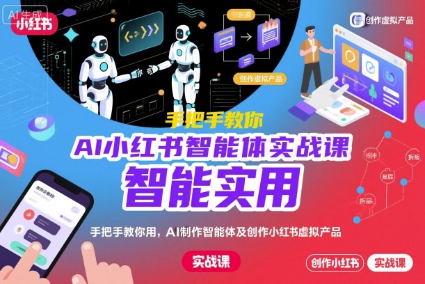 AI小红书智能体实战课，手把手教你用AI制作智能体及创作小红书虚拟产品，提效+内容商业化(更新)-极光网创