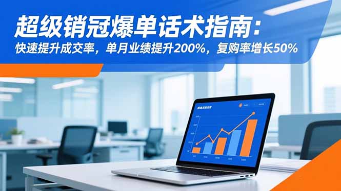 超级销冠爆单话术指南：快速提升成交率，单月业绩提升200%，复购率增长50%-极光网创