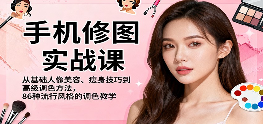 手机修图实战课，从基础人像美容、瘦身技巧到高级调色方法，86种流行风格的调色教学-极光网创
