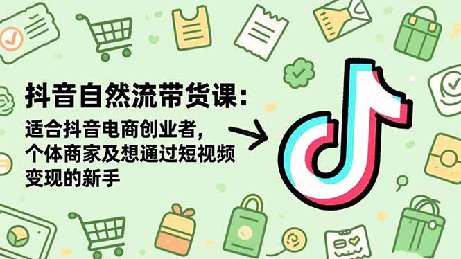抖音自然流带货课：适合抖音电商创业者,个体商家及想通过短视频变现的新手-极光网创
