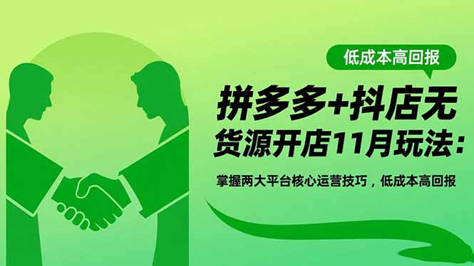 拼多多+抖店无货源开店11月玩法：掌握两大平台核心运营技巧，低成本高回报-极光网创