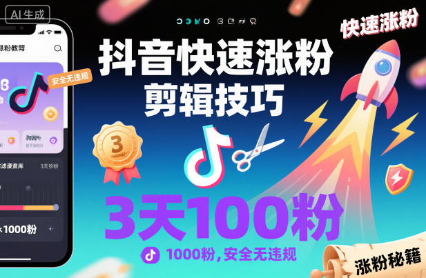 抖音快速涨粉剪辑技巧，3天1000粉，安全无违规-极光网创