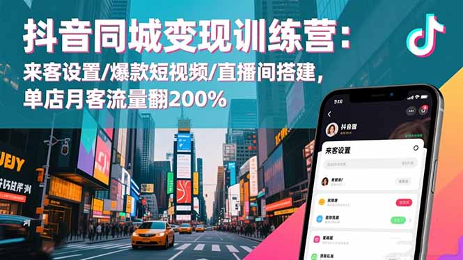 抖音同城变现训练营：来客设置/爆款短视频/直播间搭建,单店月客流量翻200%-极光网创