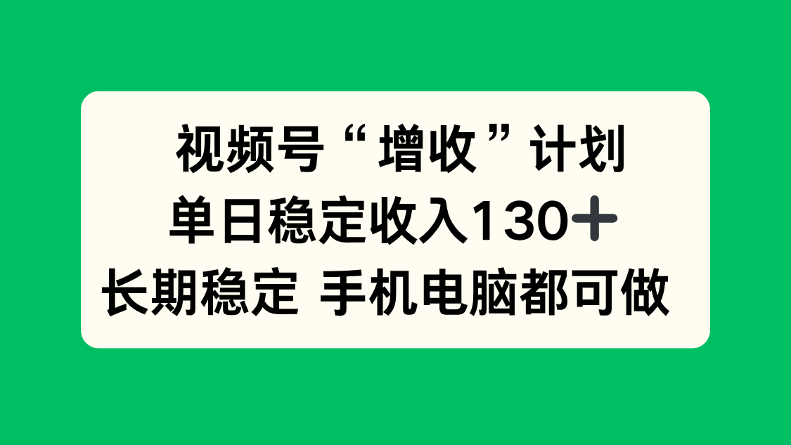 视频号“增收”计划，单日稳定收入130十，长期稳定 手机电脑都可做！-极光网创