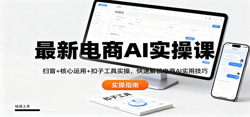 最新电商AI实操课：扫盲+核心运用+扣子工具实操，快速解锁电商AI实用技巧-极光网创