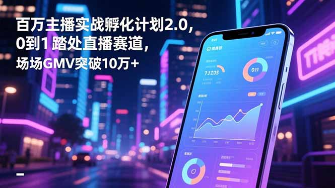 百万主播实战孵化计划2.0，0到1踏入直播赛道，场均GMV突破10万+-极光网创