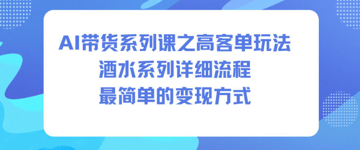 AI带货系列课之高客单玩法，酒水系列，详细流程，最简单的变现方式-极光网创