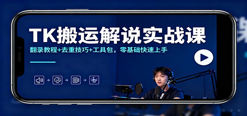 TK搬运解说实战课：翻录教程+去重技巧+工具包，零基础快速上手-极光网创
