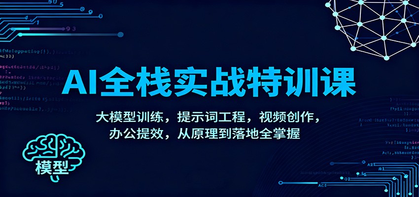 AI全栈实战特训课：大模型训练，提示词工程，视频创作，办公提效，从原理到落地全掌握-极光网创