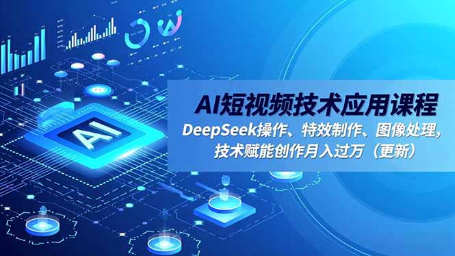 AI短视频技术应用课程，DeepSeek操作、特效制作、图像处理，技术赋能创作月入过万(更新-极光网创