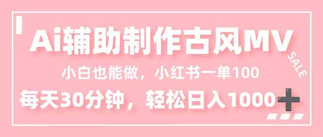 小白也能做!AI辅助制作古风MV,小红薯一单100,每天30分钟轻松日入1000+-极光网创