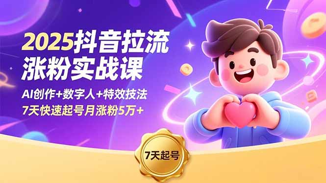 2025抖音拉流涨粉实战课，AI创作+数字人+特效技法，7天快速起号月涨粉5万+-极光网创