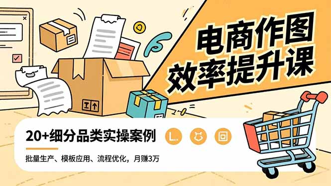 电商作图效率提升课，批量生产、模板应用、流程优化，20+细分品类实操案例，月赚3万-极光网创