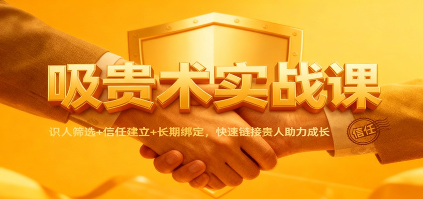 吸贵术实战课：识人筛选+信任建立+长期绑定，快速链接贵人助力成长-极光网创