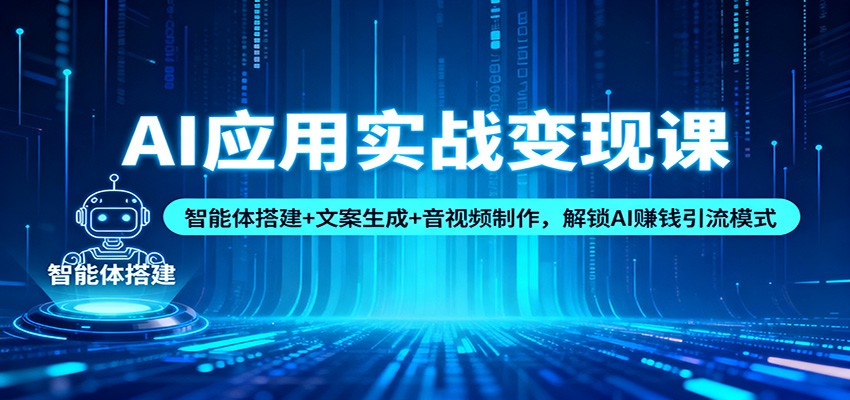 AI应用实战变现课：智能体搭建+文案生成+音视频制作，解锁AI赚钱引流模式-极光网创