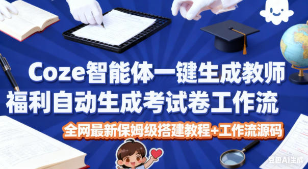 Coze智能体一键生成教师福利自动生成考试试卷工作流，全网最新保姆级搭建教程+工作流源码-极光网创