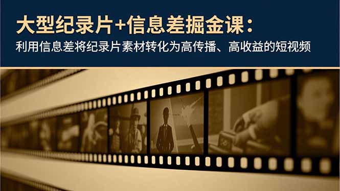 大型纪录片+信息差掘金课:利用信息差将纪录片素材转化为高传播、高收益的短视频-极光网创