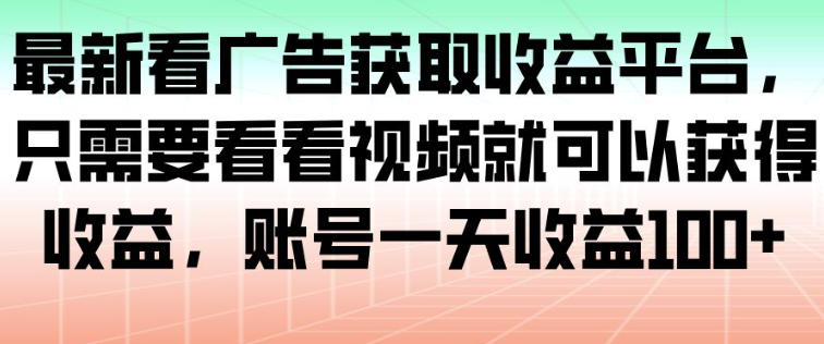 最新看广告获取收益平台，只需要看看视频就可以获得收益，账号一天收益100+-极光网创