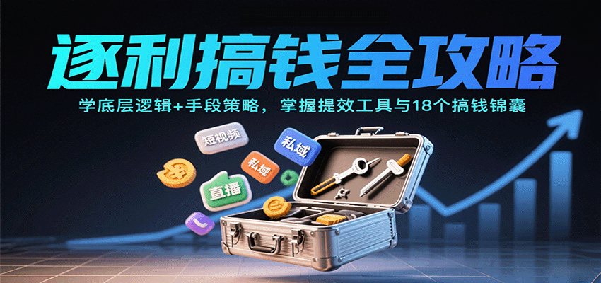 逐利搞钱全攻略：学底层逻辑+手段策略，掌握提效工具与18个搞钱锦囊(更新11月)-极光网创