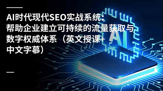 AI时代现代SEO实战系统：帮助企业建立可持续的流量获取与数字权威体系(英文授课+中文字幕-极光网创