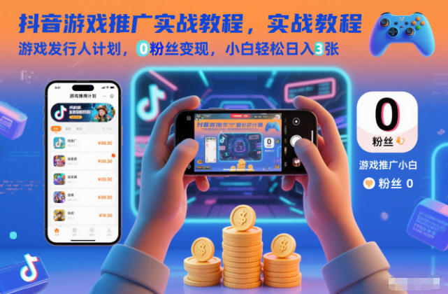 抖音游戏推广实战教程，游戏发行人计划，0粉丝变现，小白轻松日入3张-极光网创