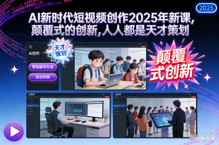 AI新时代短视频创作2025年新课，​颠覆式的创新，人人都是天才策划-极光网创