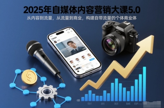 2025年自媒体内容营销大课5.0，从内容到流量，从流量到商业，构建自带流量的个体商业体-极光网创