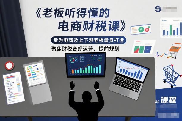 老板听得懂的电商财税课，专为电商及上下游老板量身打造，聚焦财税合规运营、提前规划-极光网创