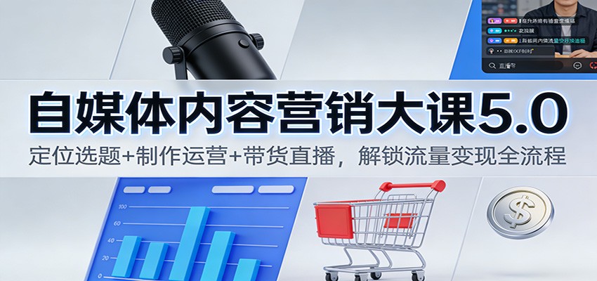 自媒体内容营销大课5.0：定位选题+制作运营+带货直播，解锁流量变现全流程-极光网创