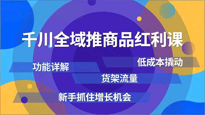 千川全域推商品红利课，功能详解、低成本撬动、货架流量，新手抓住增长机会-极光网创