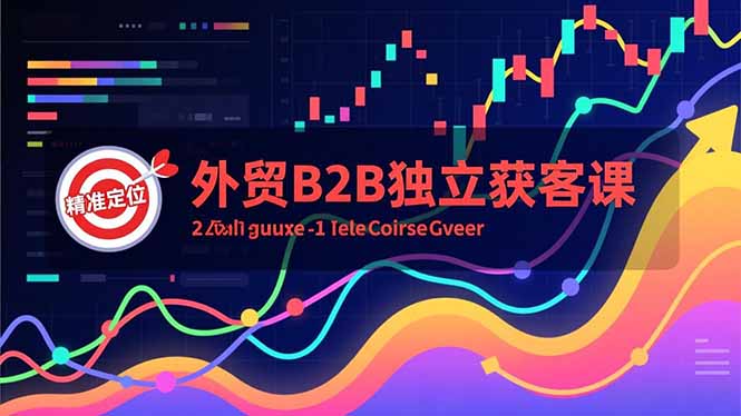 外贸B2B独立获客课，Facebook主页搭建、消息互动广告、精准定位，打造高询盘系统-极光网创