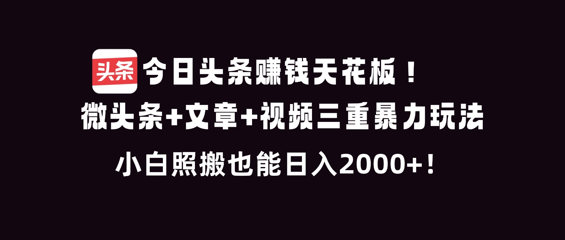 今日头条赚钱天花板！微头条+文章+视频三重暴利玩法，小白照搬也能日人2000+-极光网创