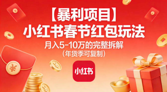 【暴利项目】小红书春节红包玩法月入5W的完整拆解(年货季可复制)-极光网创