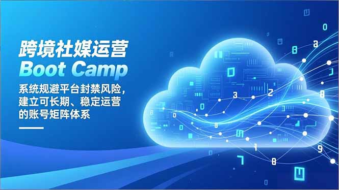 跨境社媒运营Boot Camp：系统规避平台封禁风险，建立可长期、稳定运营的账号矩阵体系-极光网创