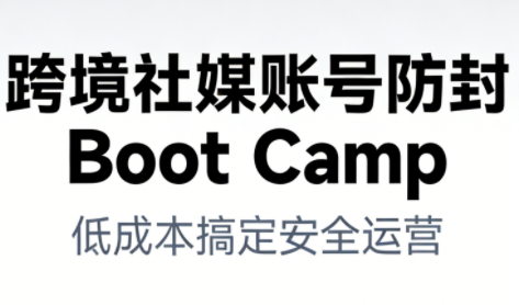 跨境社媒账号防封Boot Camp，低成本搞定社媒账号安全与长期运营-极光网创