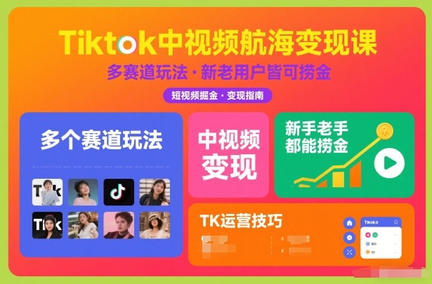 Tiktok中视频航海变现课，多个赛道玩法，新手老手都能在TK中视频捞金-极光网创