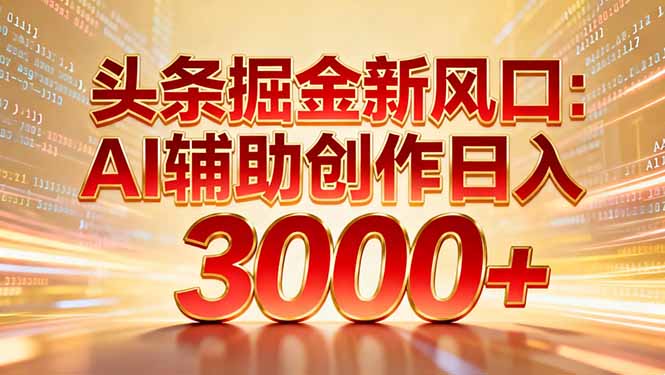 头条掘金新风口：AI辅助创作日入3000+，矩阵玩法当天启动隔天见效-极光网创